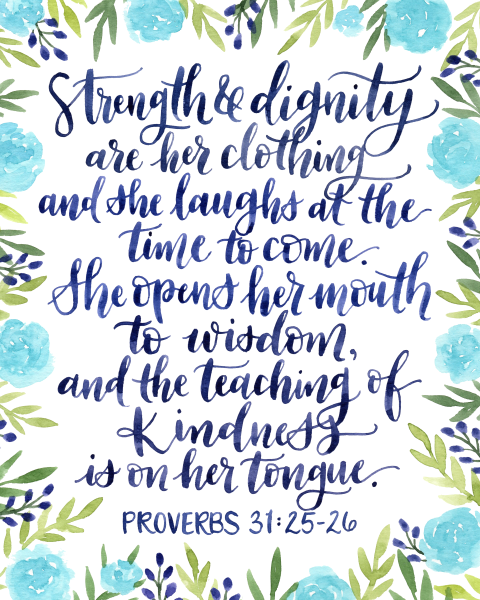 Proverbs 31:25-26"She is clothed with strength and dignity; she can laugh at the days to come. She speaks with wisdom, and faithful instruction is on her tongue." in dark blue cursive surrounded by light blue flowers