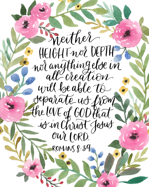 Romans 8:39 "Neither height, nor depth, nor any other creature, shall be able to aseparate us from the blove of God, which is in Christ Jesus our Lord." in cursive surrounded by colorful flowers
